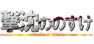 撃沈ののすけ (attack on titan)