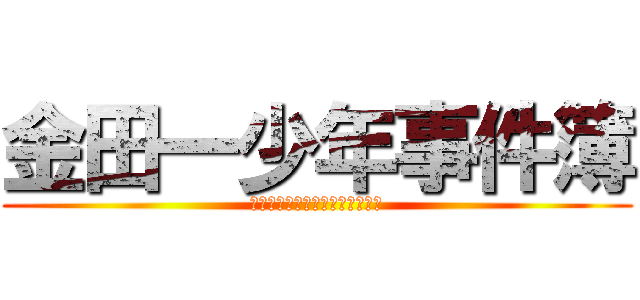 金田一少年事件簿 (事件が起きたり起きなかったり笑)