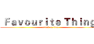  Ｆａｖｏｕｒｉｔｅ Ｔｈｉｎｇｓ (attack on titan)