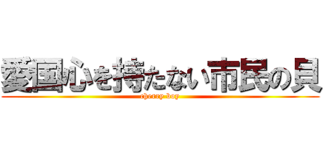 愛国心を持たない市民の貝 (cherry boy)