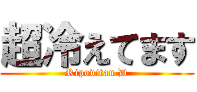 超冷えてます (Ripovitan D)