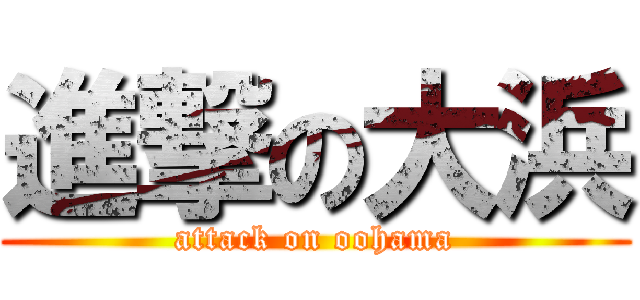 進撃の大浜 (attack on oohama)