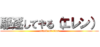 駆逐してやる（エレン） (attack on titan)