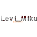 Ｌｅｖｉ＿Ｍｉｋｕ (hatsune heichou)