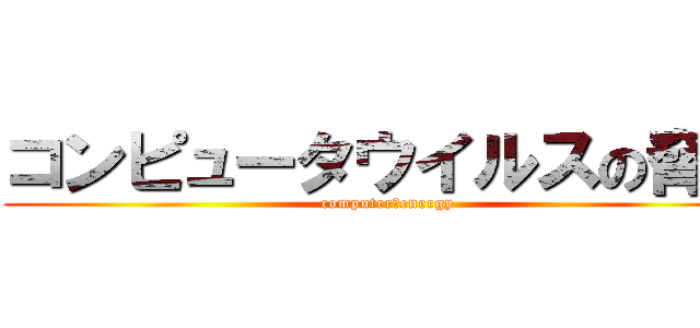 コンピュータウイルスの脅威 (computer　energy)