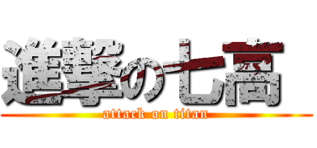 進撃の七高  (attack on titan)