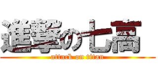 進撃の七高  (attack on titan)