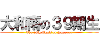 大和南の３９期生 (The 39th Class of Yamanan)