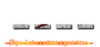 －－－－ (By: loverofmanganime)