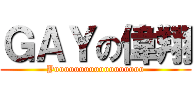 ＧＡＹの偉翔 (Yoooooooooooooooooo)