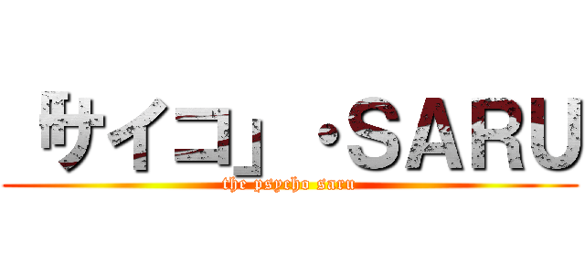 「サイコ」・ＳＡＲＵ (the psycho saru)