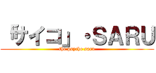 「サイコ」・ＳＡＲＵ (the psycho saru)