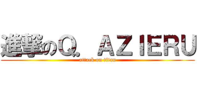 進撃のＱ．ＡＺＩＥＲＵ (attack on titan)