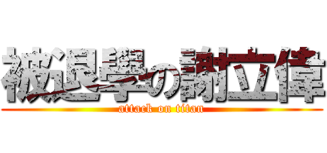 被退學の謝立偉 (attack on titan)