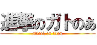 進撃のガトのあ (attack on titan)