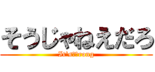 そうじゃねえだろ (It's　ｗrong)