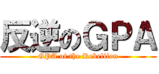 反逆のＧＰＡ (GPA of the Rebellion)