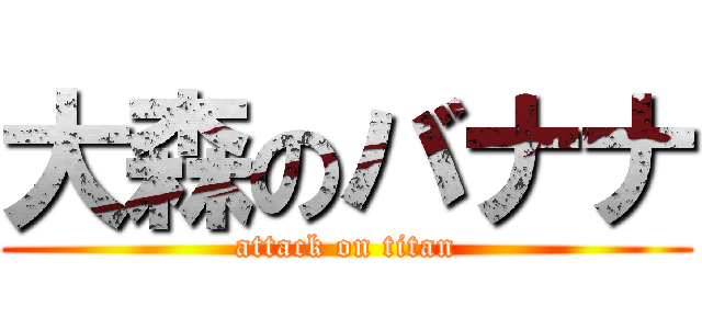 大森のバナナ (attack on titan)