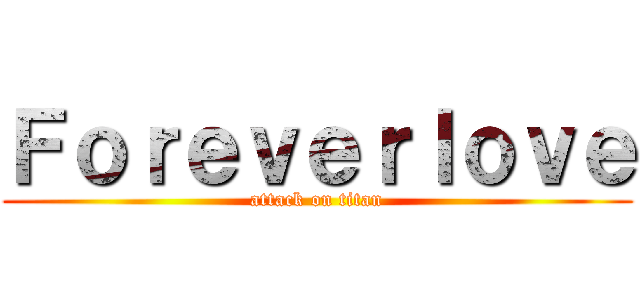 Ｆｏｒｅｖｅｒｌｏｖｅ (attack on titan)