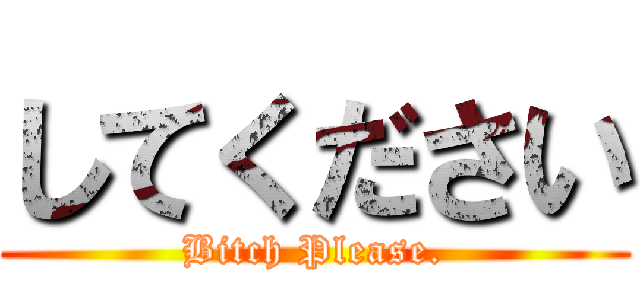 してください (Bitch Please.)