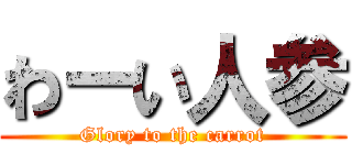 わーい人参 (Glory to the carrot)