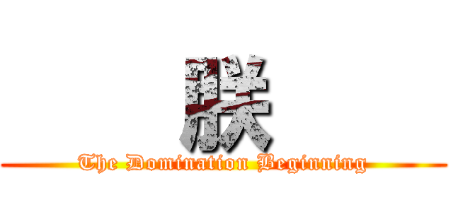     朕     (The Domination Beginning)