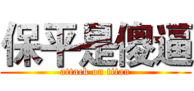 保平是傻逼 (attack on titan)
