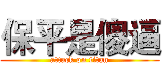 保平是傻逼 (attack on titan)