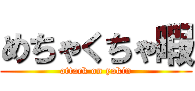 めちゃくちゃ暇 (attack on yakin)