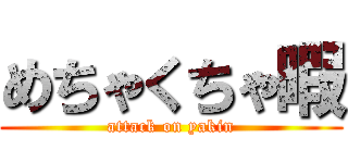 めちゃくちゃ暇 (attack on yakin)