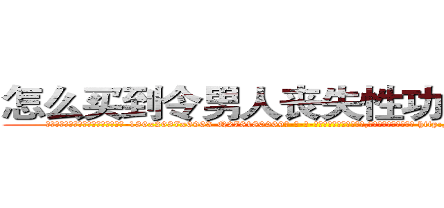 怎么买到令男人丧失性功能的药物 (怎么买到令男人丧失性功能的药物【电-186x2687x6963-Q278180069元-吉-药-业】我们做的是长期生意,靠的是老客户长期支持 http://sngk.net/LrdR5A
)