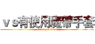 ｖｓ有使用魔帶手套 (attack on titan)