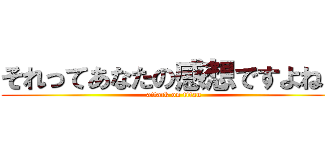 それってあなたの感想ですよね？ (attack on titan)