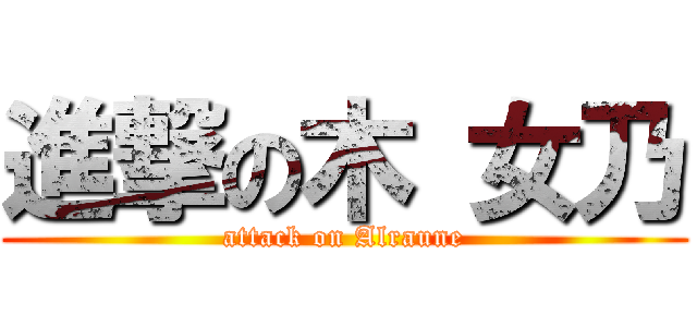進撃の木 女乃 (attack on Alraune)