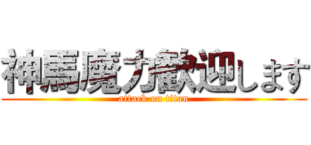 神馬魔力歓迎します (attack on titan)