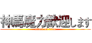 神馬魔力歓迎します (attack on titan)