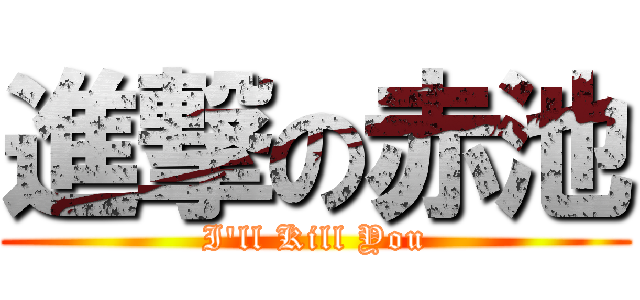 進撃の赤池 (I'll Kill You)