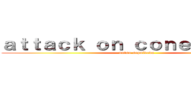 ａｔｔａｃｋ ｏｎ ｃｏｎｅｃｔｏｒｅｓ (natsu sepulveda)