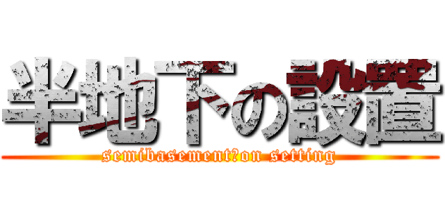 半地下の設置 (semibasement　on setting)