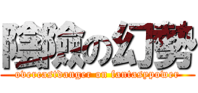 陰險の幻勢 (overcastdanger on fantasypower)