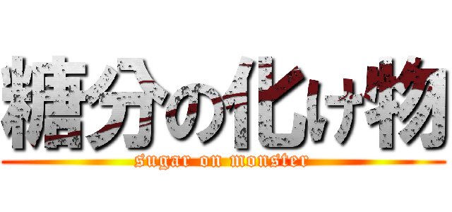 糖分の化け物 (sugar on monster)