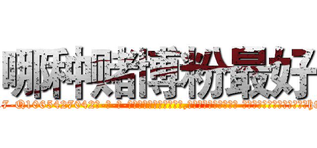 哪种赌博粉最好 (哪种赌博粉最好【电-话151x68344x817-Q1065427042元-吉-药-业】我们做的是长期生意,靠的是老客户长期支持 哪种赌博粉最好在发表了一篇http://sngk.net/xEc89C

参考消息网我们做的是长期生意,靠的是老客户长期支持也许我们早该意识到，就连鲍勃·霍斯金斯（金球奖戏剧类电影男主角 
)