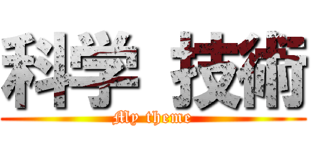 科学 技術 (My theme)