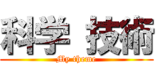 科学 技術 (My theme)