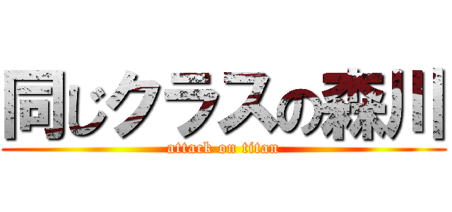 同じクラスの森川 (attack on titan)