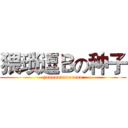 猥琐逗Ｂの种子 (yooooooooooooo)