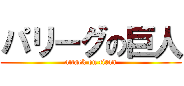 パリーグの巨人 (attack on titan)