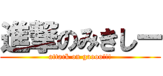 進撃のみきしー (attack on gaooo!!!)