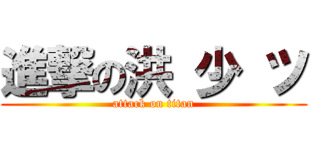 進撃の洪 少 ツ (attack on titan)