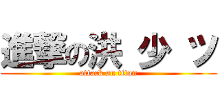 進撃の洪 少 ツ (attack on titan)